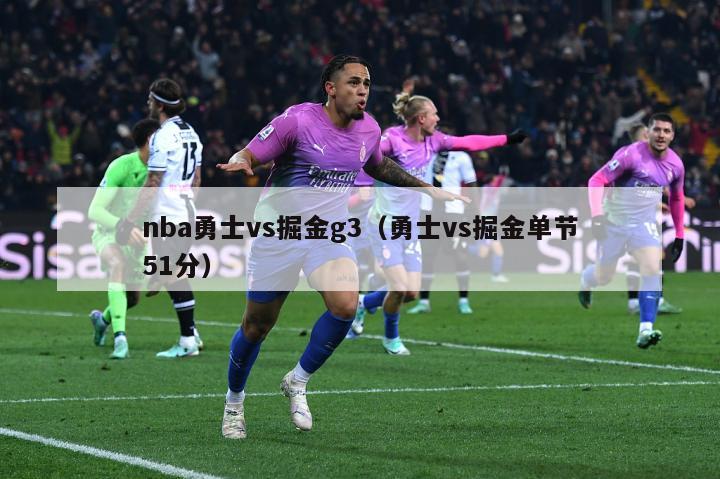 nba勇士vs掘金g3（勇士vs掘金单节51分）-第1张图片-24直播网