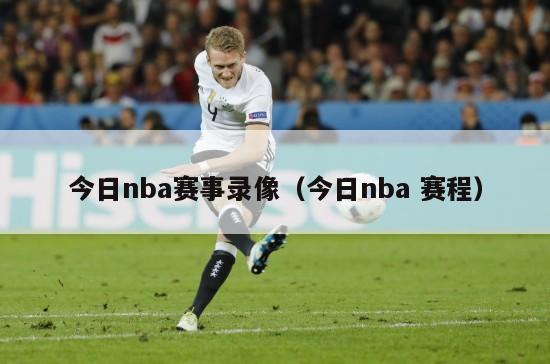 今日nba赛事录像（今日nba 赛程）-第1张图片-24直播网
