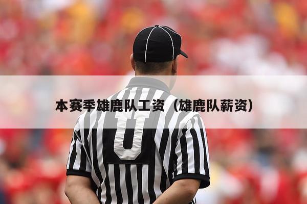 本赛季雄鹿队工资（雄鹿队薪资）-第1张图片-24直播网