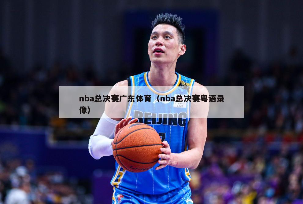 nba总决赛广东体育（nba总决赛粤语录像）-第1张图片-24直播网